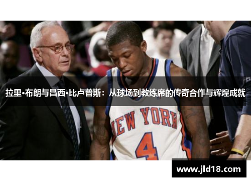 拉里·布朗与昌西·比卢普斯：从球场到教练席的传奇合作与辉煌成就