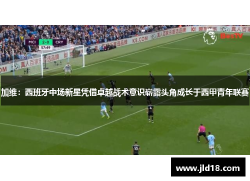 加维：西班牙中场新星凭借卓越战术意识崭露头角成长于西甲青年联赛