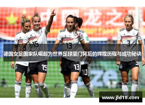 德国女足国家队崛起为世界足球豪门背后的辉煌历程与成功秘诀