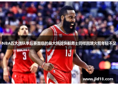 NBA五大强队季后赛面临的最大挑战快船勇士同样困境火箭年轻不足