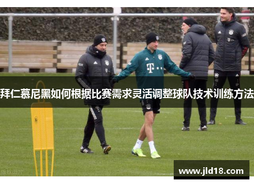拜仁慕尼黑如何根据比赛需求灵活调整球队技术训练方法