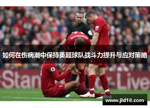 如何在伤病潮中保持英超球队战斗力提升与应对策略