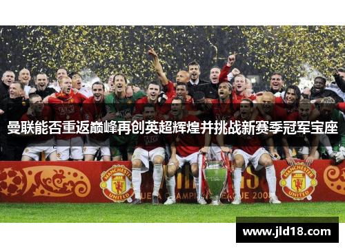 曼联能否重返巅峰再创英超辉煌并挑战新赛季冠军宝座