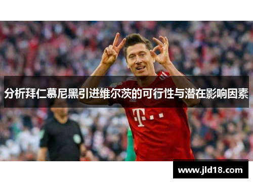 分析拜仁慕尼黑引进维尔茨的可行性与潜在影响因素