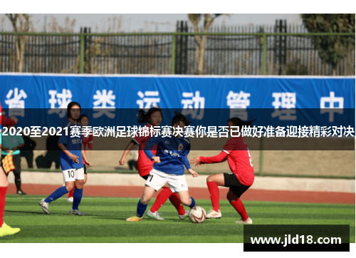 2020至2021赛季欧洲足球锦标赛决赛你是否已做好准备迎接精彩对决
