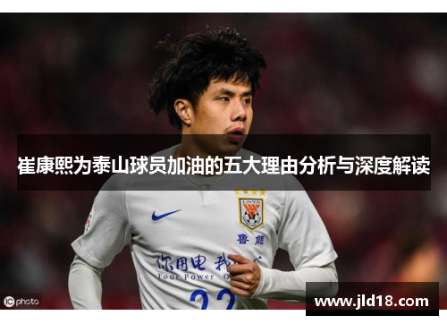 崔康熙为泰山球员加油的五大理由分析与深度解读