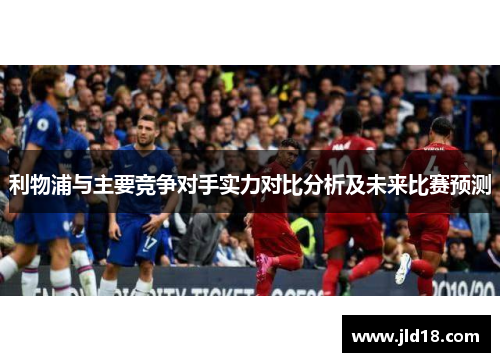 利物浦与主要竞争对手实力对比分析及未来比赛预测