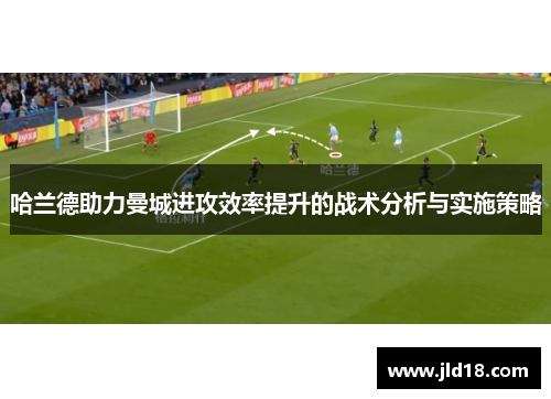 哈兰德助力曼城进攻效率提升的战术分析与实施策略