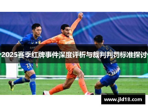 2025赛季红牌事件深度评析与裁判判罚标准探讨