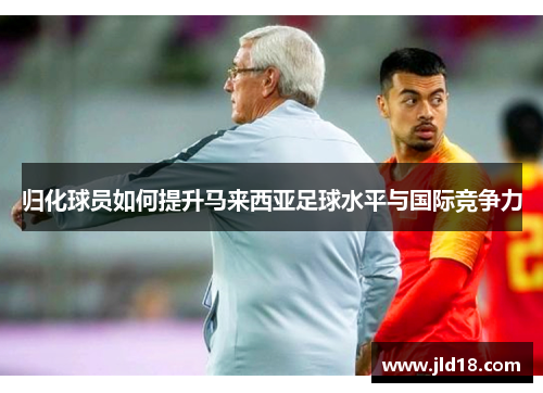 归化球员如何提升马来西亚足球水平与国际竞争力