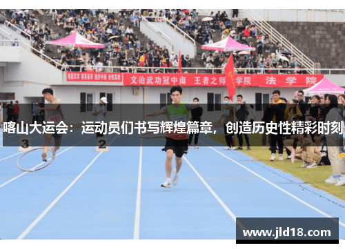 喀山大运会：运动员们书写辉煌篇章，创造历史性精彩时刻