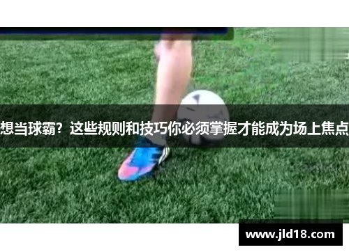 想当球霸？这些规则和技巧你必须掌握才能成为场上焦点