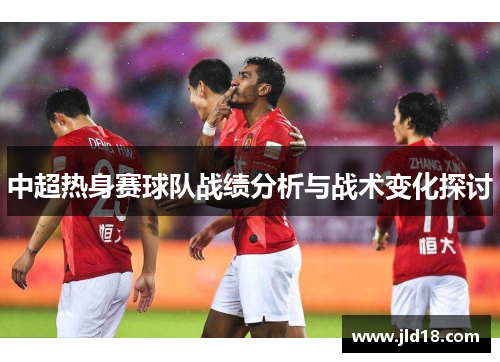 中超热身赛球队战绩分析与战术变化探讨