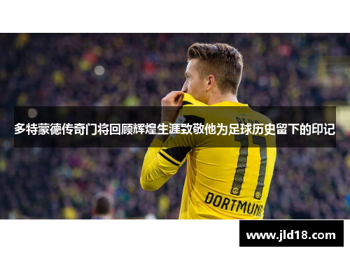 多特蒙德传奇门将回顾辉煌生涯致敬他为足球历史留下的印记