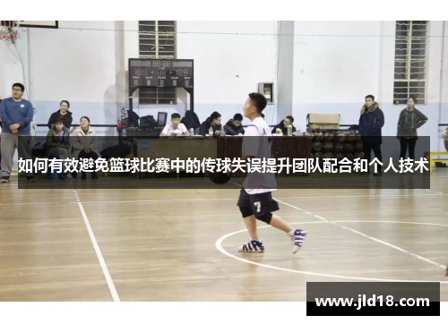如何有效避免篮球比赛中的传球失误提升团队配合和个人技术