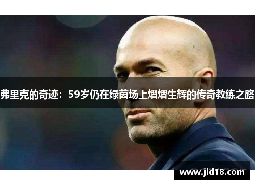 弗里克的奇迹：59岁仍在绿茵场上熠熠生辉的传奇教练之路