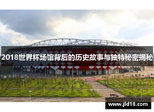 2018世界杯场馆背后的历史故事与独特秘密揭秘