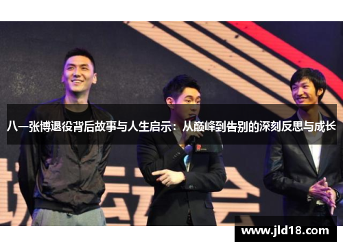 八一张博退役背后故事与人生启示：从巅峰到告别的深刻反思与成长