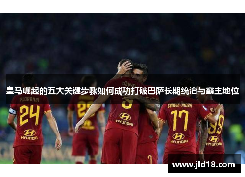 皇马崛起的五大关键步骤如何成功打破巴萨长期统治与霸主地位