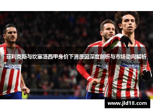菲利克斯与坎塞洛西甲身价下滑原因深度剖析与市场动向解析