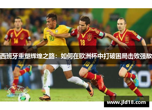 西班牙重塑辉煌之路：如何在欧洲杯中打破困局击败强敌