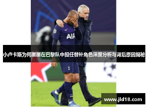 小卢卡斯为何屡屡在巴黎队中担任替补角色深度分析与背后原因揭秘 小卢卡斯为何屡屡在巴黎队中担任替补角色深度分析与背后原因揭秘