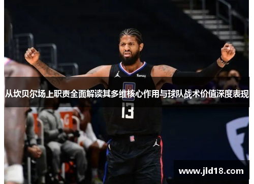 从坎贝尔场上职责全面解读其多维核心作用与球队战术价值深度表现 从坎贝尔场上职责全面解读其多维核心作用与球队战术价值深度表现