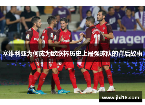 塞维利亚为何成为欧联杯历史上最强球队的背后故事