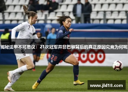 揭秘法甲不可思议:21次冠军并非巴黎背后的真正原因究竟为何呢 揭秘法甲不可思议:21次冠军并非巴黎背后的真正原因究竟为何呢