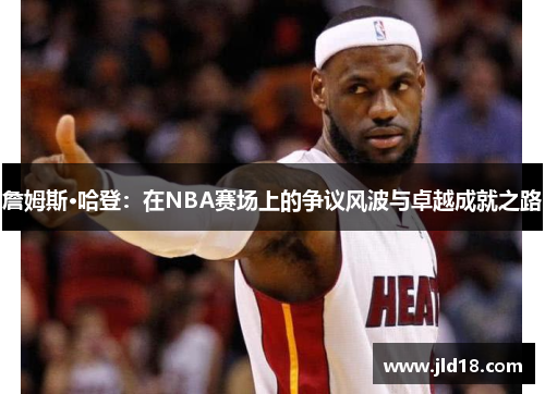 詹姆斯·哈登：在NBA赛场上的争议风波与卓越成就之路