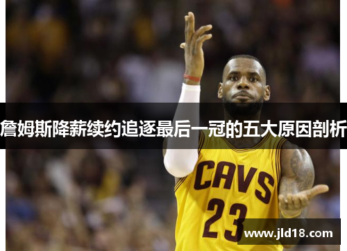 詹姆斯降薪续约追逐最后一冠的五大原因剖析