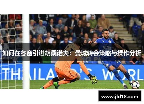如何在冬窗引进胡桑诺夫：曼城转会策略与操作分析