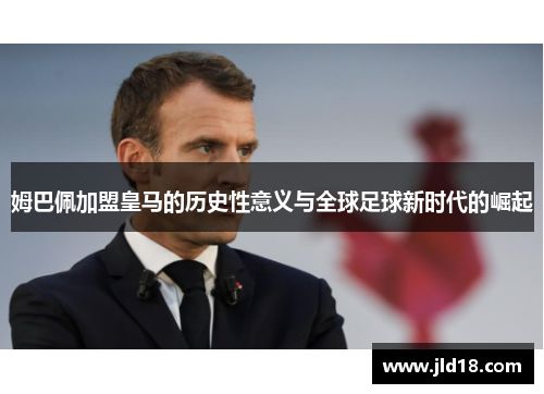 姆巴佩加盟皇马的历史性意义与全球足球新时代的崛起