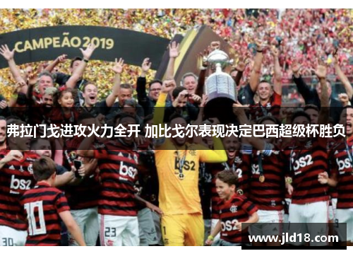 弗拉门戈进攻火力全开 加比戈尔表现决定巴西超级杯胜负