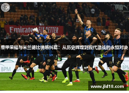 意甲荣耀与米兰德比情感纠葛：从历史辉煌到现代激战的永恒对决