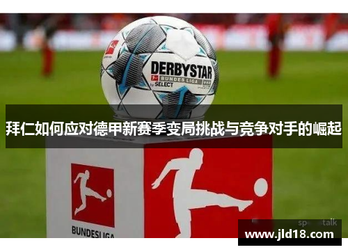 拜仁如何应对德甲新赛季变局挑战与竞争对手的崛起 拜仁如何应对德甲新赛季变局挑战与竞争对手的崛起