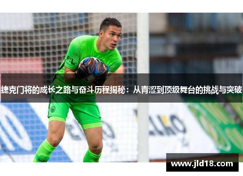捷克门将的成长之路与奋斗历程揭秘:从青涩到顶级舞台的挑战与突破 捷克门将的成长之路与奋斗历程揭秘:从青涩到顶级舞台的挑战与突破