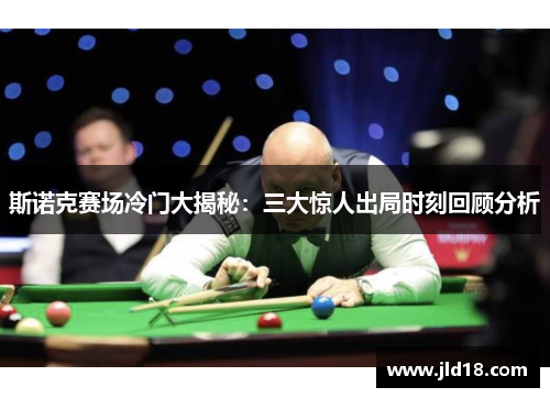 斯诺克赛场冷门大揭秘：三大惊人出局时刻回顾分析