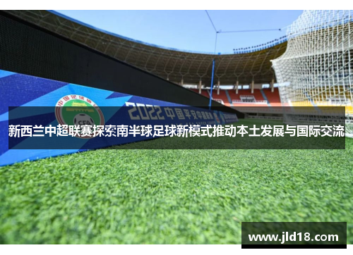 新西兰中超联赛探索南半球足球新模式推动本土发展与国际交流
